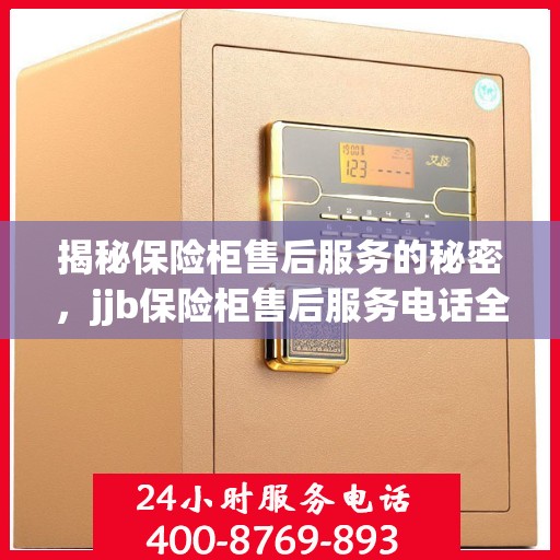 揭秘保险柜售后服务的秘密，jjb保险柜售后服务电话全攻略！