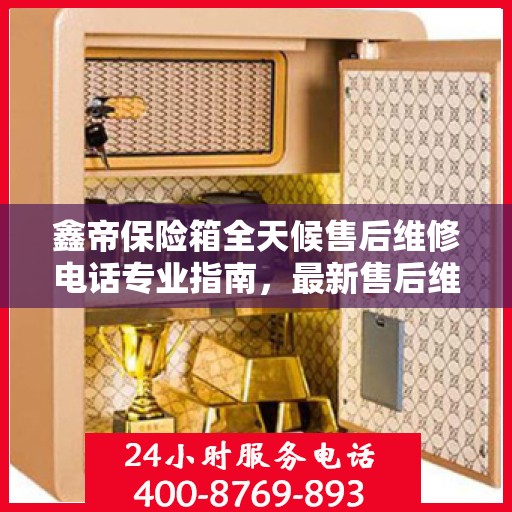 鑫帝保险箱全天候售后维修电话专业指南，最新售后维修攻略
