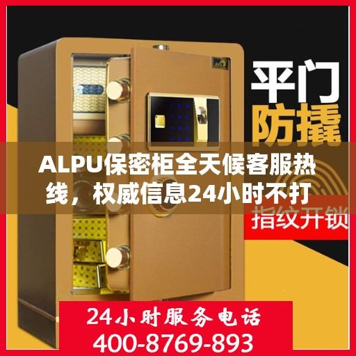 ALPU保密柜全天候客服热线，权威信息24小时不打烊