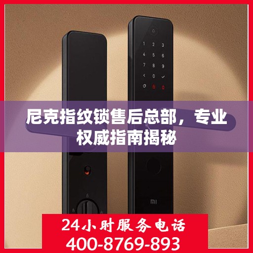 尼克指纹锁售后总部，专业权威指南揭秘