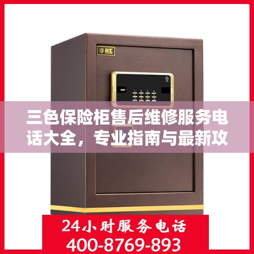 三色保险柜售后维修服务电话大全，专业指南与最新攻略