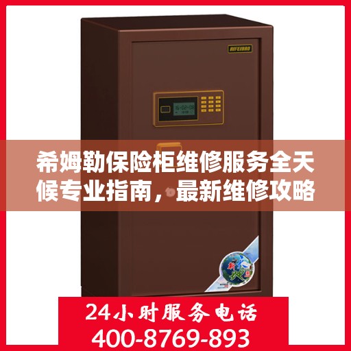 希姆勒保险柜维修服务全天候专业指南，最新维修攻略与指南