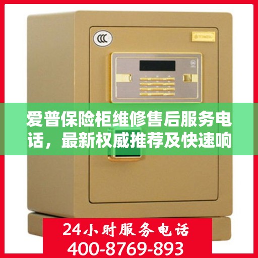 爱普保险柜维修售后服务电话，最新权威推荐及快速响应服务指南
