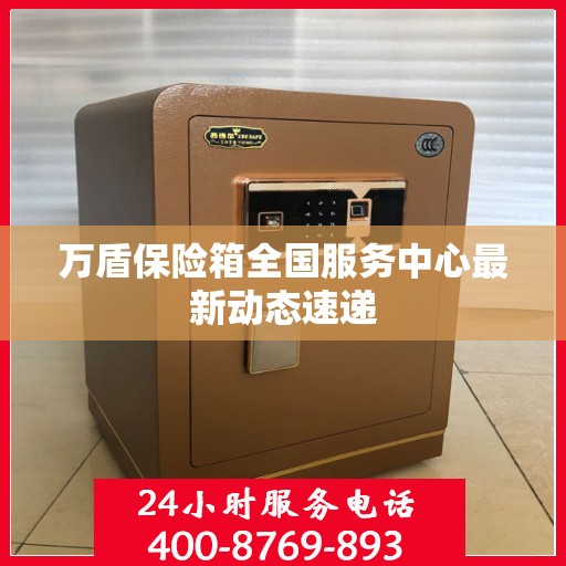 万盾保险箱全国服务中心最新动态速递