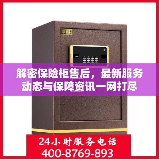 解密保险柜售后，最新服务动态与保障资讯一网打尽