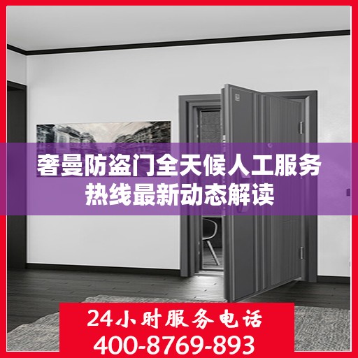 奢曼防盗门全天候人工服务热线最新动态解读