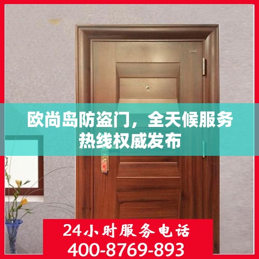 欧尚岛防盗门，全天候服务热线权威发布