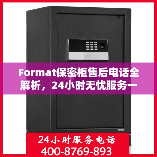 Format保密柜售后电话全解析，24小时无忧服务一文掌握