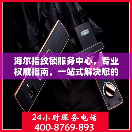 海尔指纹锁服务中心，专业权威指南，一站式解决您的安全锁事需求