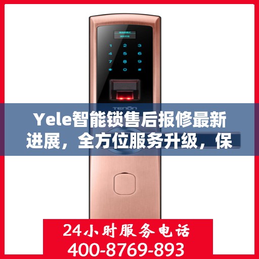 Yele智能锁售后报修最新进展，全方位服务升级，保障用户权益全面更新