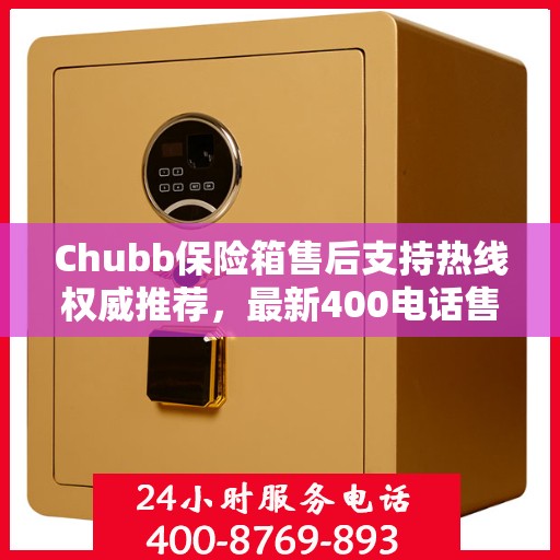 Chubb保险箱售后支持热线权威推荐，最新400电话售后保障服务