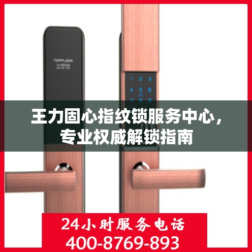 王力固心指纹锁服务中心，专业权威解锁指南