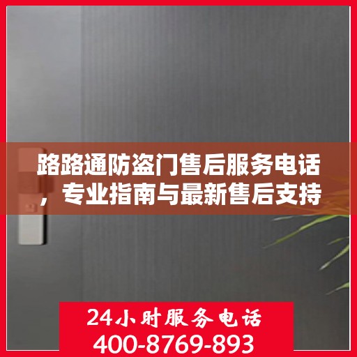 路路通防盗门售后服务电话，专业指南与最新售后支持攻略