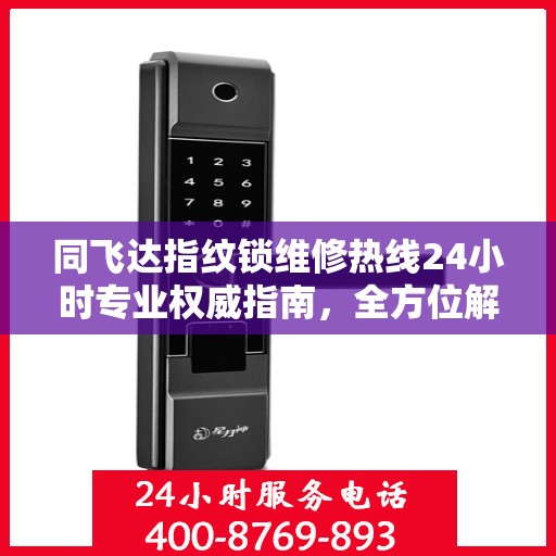 同飞达指纹锁维修热线24小时专业权威指南，全方位解析维修服务