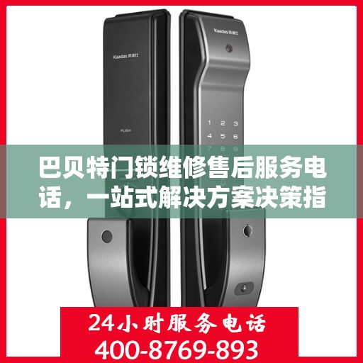 巴贝特门锁维修售后服务电话，一站式解决方案决策指南