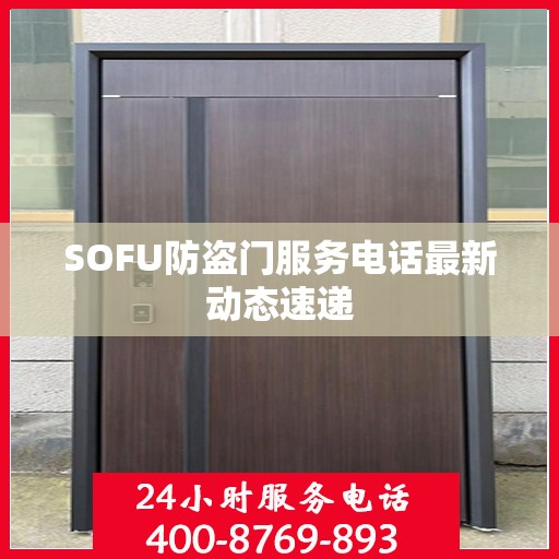 SOFU防盗门服务电话最新动态速递