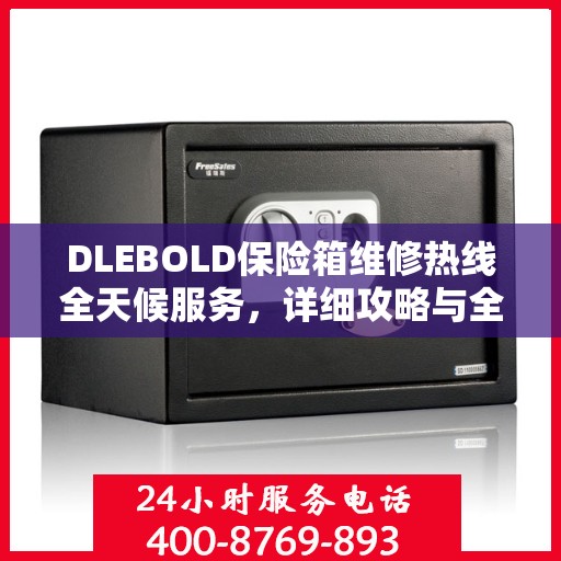 DLEBOLD保险箱维修热线全天候服务，详细攻略与全面解决方案