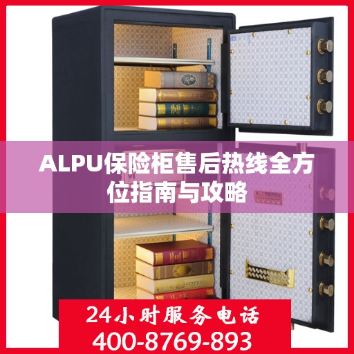 ALPU保险柜售后热线全方位指南与攻略