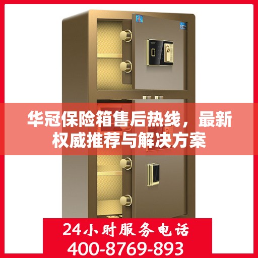 华冠保险箱售后热线，最新权威推荐与解决方案