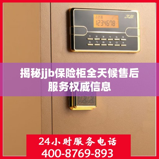 揭秘jjb保险柜全天候售后服务权威信息