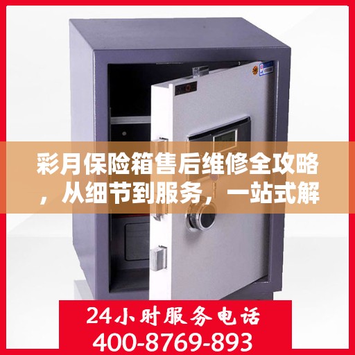 彩月保险箱售后维修全攻略，从细节到服务，一站式解决您的维修烦恼