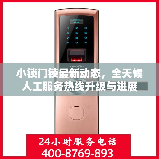 小锁门锁最新动态，全天候人工服务热线升级与进展