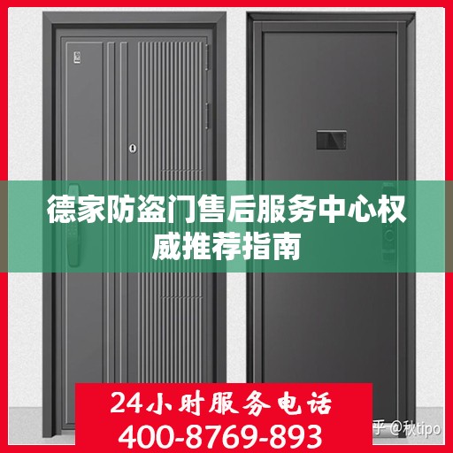 德家防盗门售后服务中心权威推荐指南
