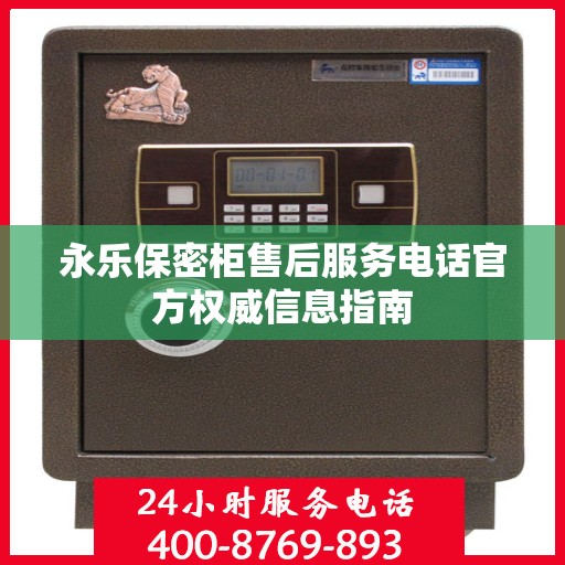 永乐保密柜售后服务电话官方权威信息指南