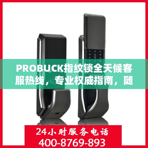 PROBUCK指纹锁全天候客服热线，专业权威指南，随时为您解答疑问
