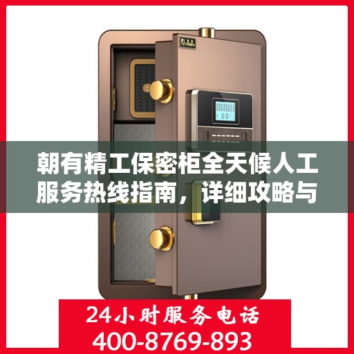 朝有精工保密柜全天候人工服务热线指南，详细攻略与全面支持