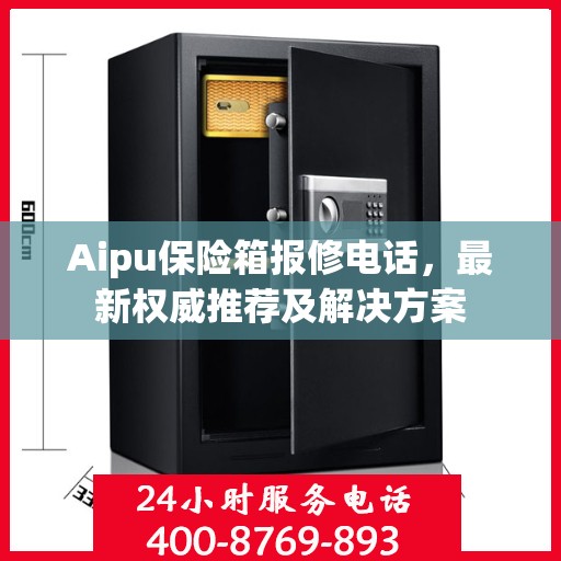Aipu保险箱报修电话，最新权威推荐及解决方案