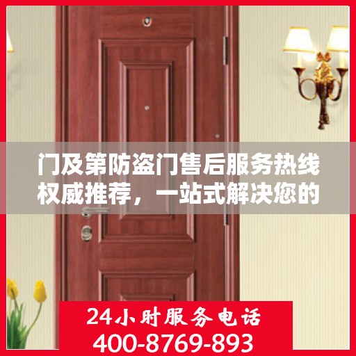 门及第防盗门售后服务热线权威推荐，一站式解决您的售后需求