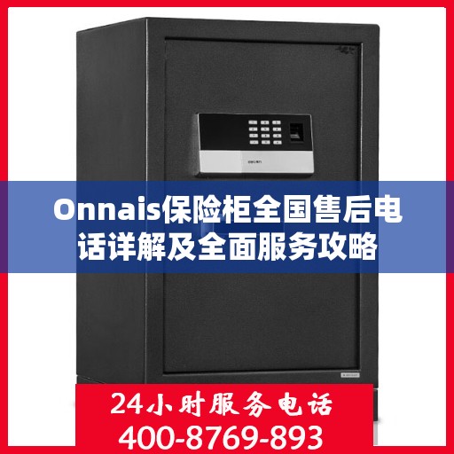 Onnais保险柜全国售后电话详解及全面服务攻略