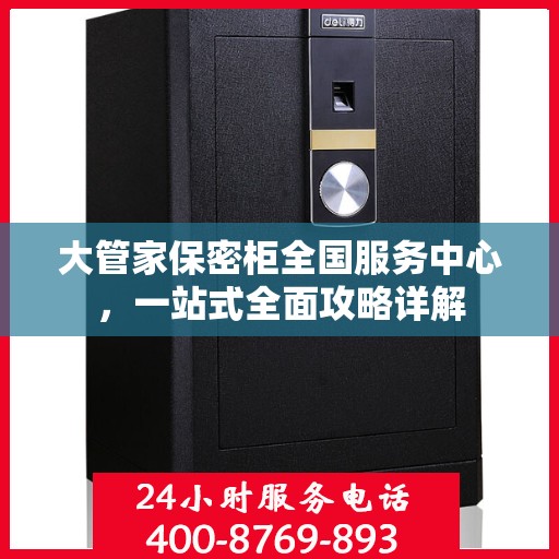 大管家保密柜全国服务中心，一站式全面攻略详解