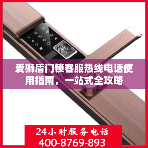 爱狮盾门锁客服热线电话使用指南，一站式全攻略