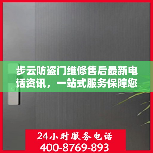 步云防盗门维修售后最新电话资讯，一站式服务保障您的安全门户无忧