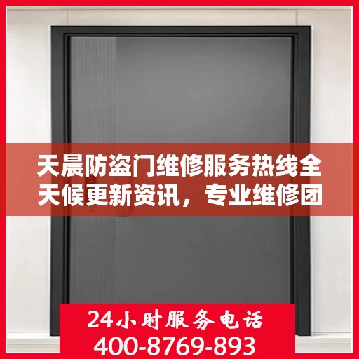天晨防盗门维修服务热线全天候更新资讯，专业维修团队为您服务