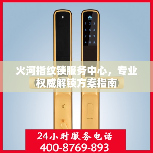 火河指纹锁服务中心，专业权威解锁方案指南