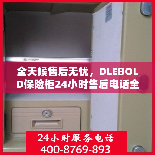 全天候售后无忧，DLEBOLD保险柜24小时售后电话全解析