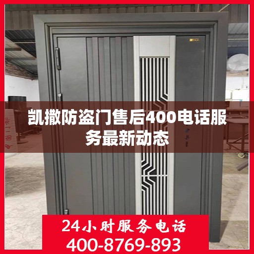 凯撒防盗门售后400电话服务最新动态