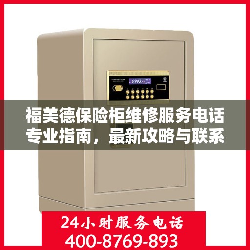 福美德保险柜维修服务电话专业指南，最新攻略与联系方式