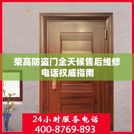 荣高防盗门全天候售后维修电话权威指南