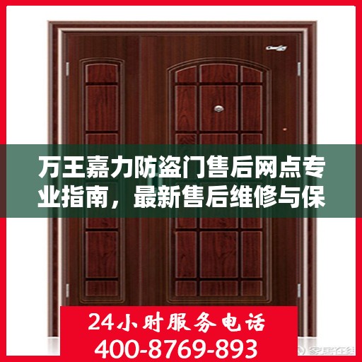 万王嘉力防盗门售后网点专业指南，最新售后维修与保养攻略