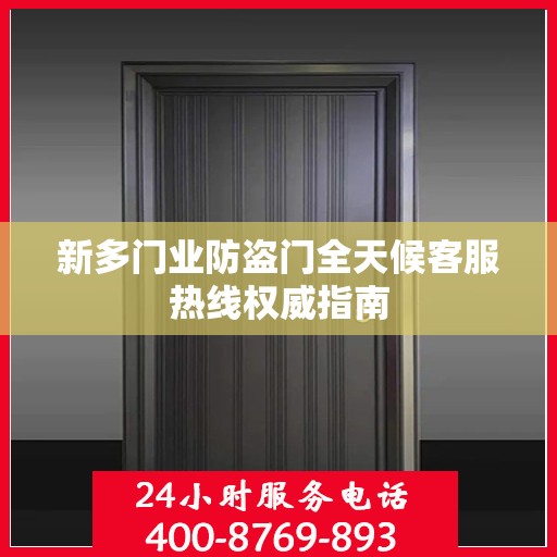新多门业防盗门全天候客服热线权威指南