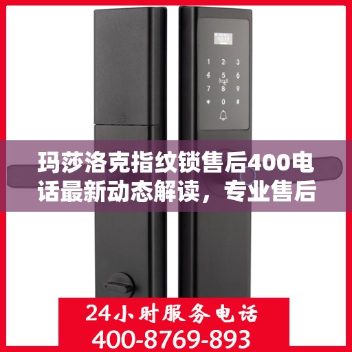 玛莎洛克指纹锁售后400电话最新动态解读，专业售后服务的最新进展与用户需求响应