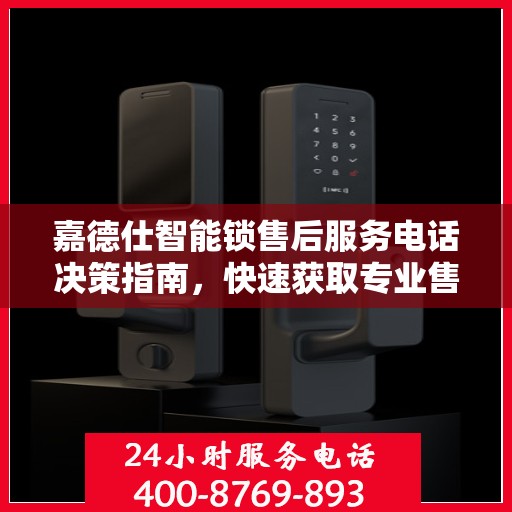 嘉德仕智能锁售后服务电话决策指南，快速获取专业售后支持
