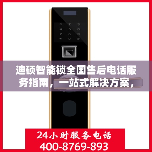 迪硕智能锁全国售后电话服务指南，一站式解决方案，贴心服务就在您身边！