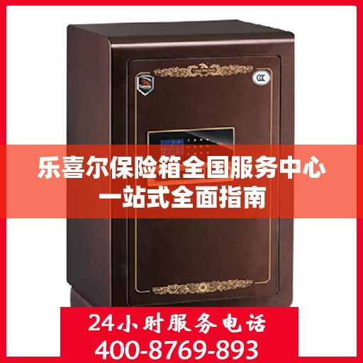 乐喜尔保险箱全国服务中心一站式全面指南