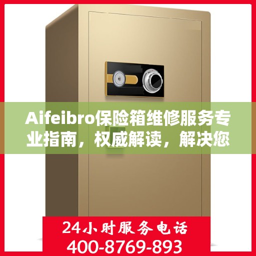 Aifeibro保险箱维修服务专业指南，权威解读，解决您的安全存储问题