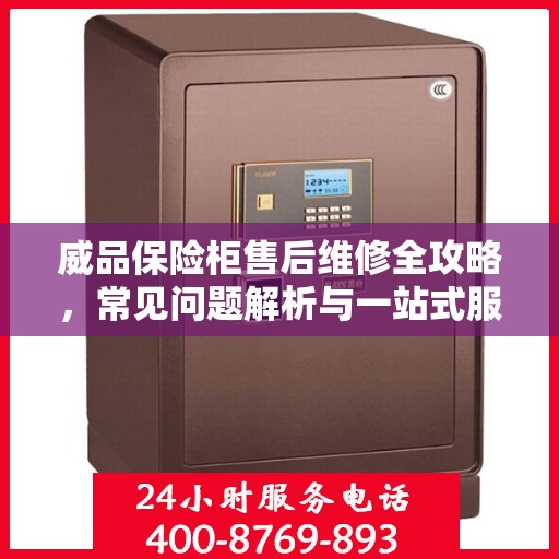 威品保险柜售后维修全攻略，常见问题解析与一站式服务体验